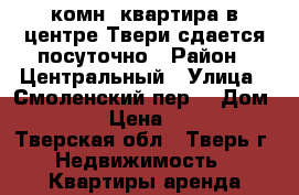 1-комн. квартира в центре Твери сдается посуточно › Район ­ Центральный › Улица ­ Смоленский пер. › Дом ­ 32 › Цена ­ 800 - Тверская обл., Тверь г. Недвижимость » Квартиры аренда посуточно   